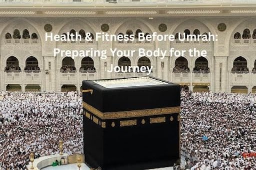 Health & Fitness Before Umrah: Preparing Your Body for the Journey